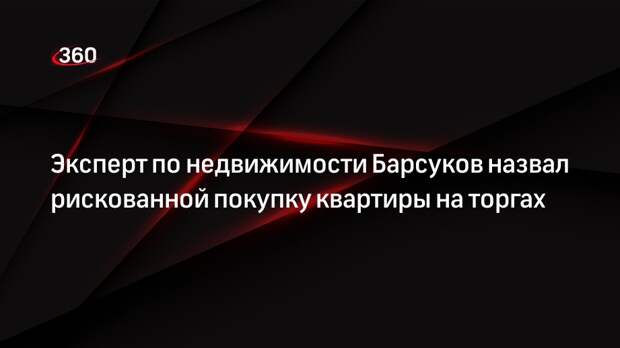 Эксперт по недвижимости Барсуков назвал рискованной покупку квартиры на торгах