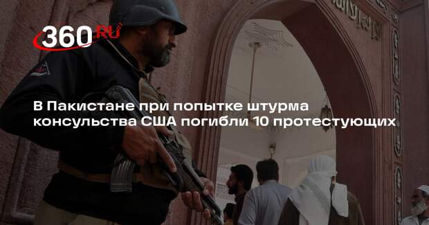 В Пакистане при попытке штурма консульства США погибли 10 протестующих