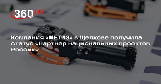Компания «МЕТИЗ» в Щелкове получила статус «Партнер национальных проектов России»