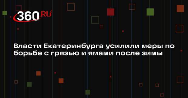 Власти Екатеринбурга усилили меры по борьбе с грязью и ямами после зимы