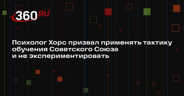 Психолог Хорс призвал применять тактику обучения Советского Союза и не экспериментировать