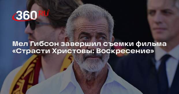 Мел Гибсон завершил съемки фильма «Страсти Христовы: Воскресение»
