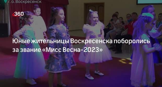 Юные жительницы Воскресенска поборолись за звание «Мисс Весна-2023»