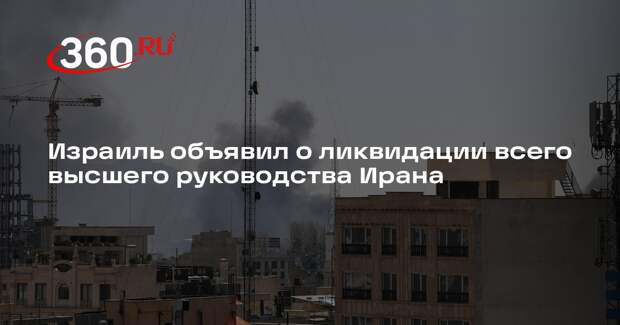 Израиль объявил о ликвидации всего высшего руководства Ирана