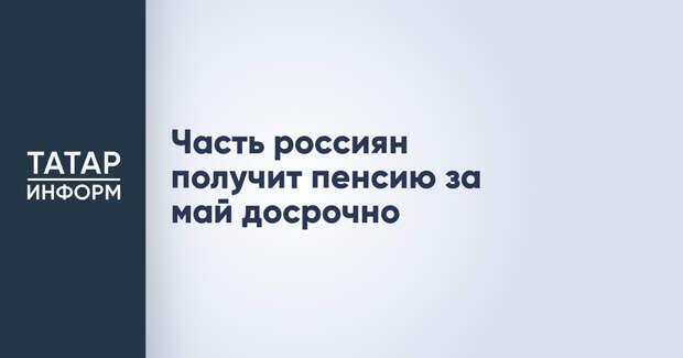 Часть россиян получит пенсию за май досрочно
