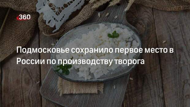Подмосковье сохранило первое место в России по производству творога