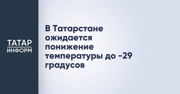 В Татарстане ожидается понижение температуры до -29 градусов